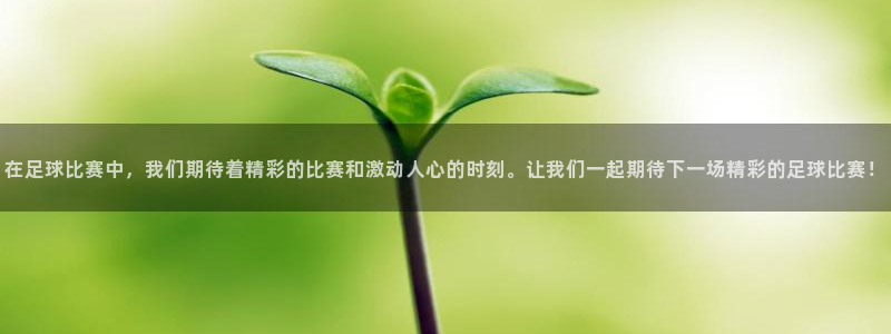 在足球比赛中，我们期待着精彩的比赛和激动人心的时刻。让我们一
