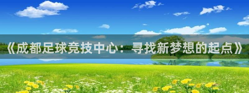  《成都足球竞技中心：寻找新梦想的起点》